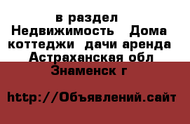  в раздел : Недвижимость » Дома, коттеджи, дачи аренда . Астраханская обл.,Знаменск г.